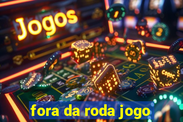 fora da roda jogo